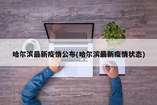哈尔滨最新疫情公布(哈尔滨最新疫情状态)
