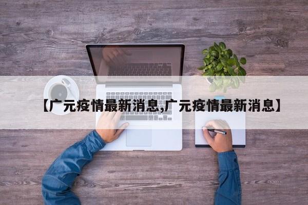 【广元疫情最新消息,广元疫情最新消息】